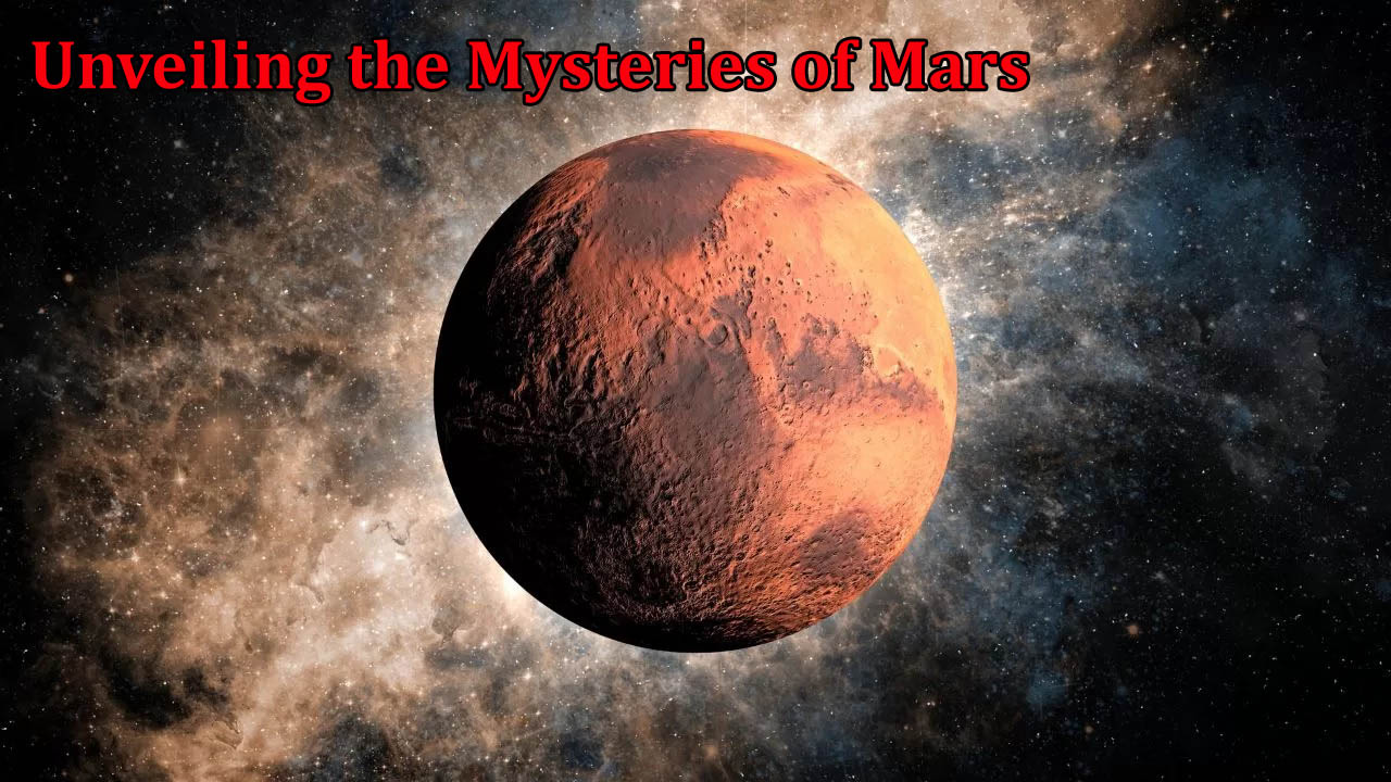 Unveiling the Mysteries of Mars: A Comprehensive Exploration